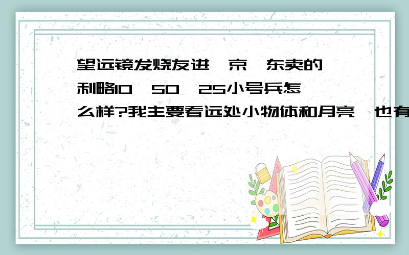 望远镜发烧友进,京,东卖的伽利略10—50×25小号兵怎么样?我主要看远处小物体和月亮,也有三脚架,主要担心清晰度问题,