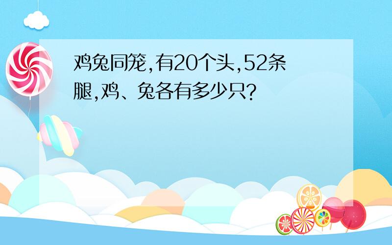 鸡兔同笼,有20个头,52条腿,鸡、兔各有多少只?