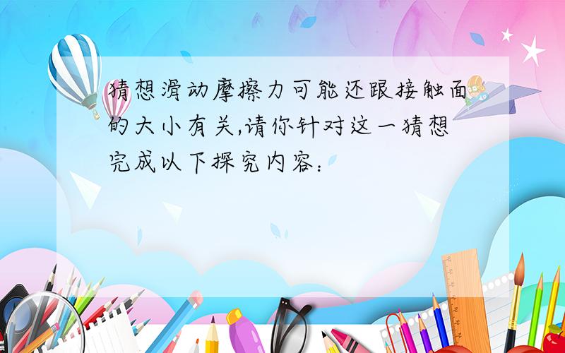 猜想滑动摩擦力可能还跟接触面的大小有关,请你针对这一猜想完成以下探究内容：