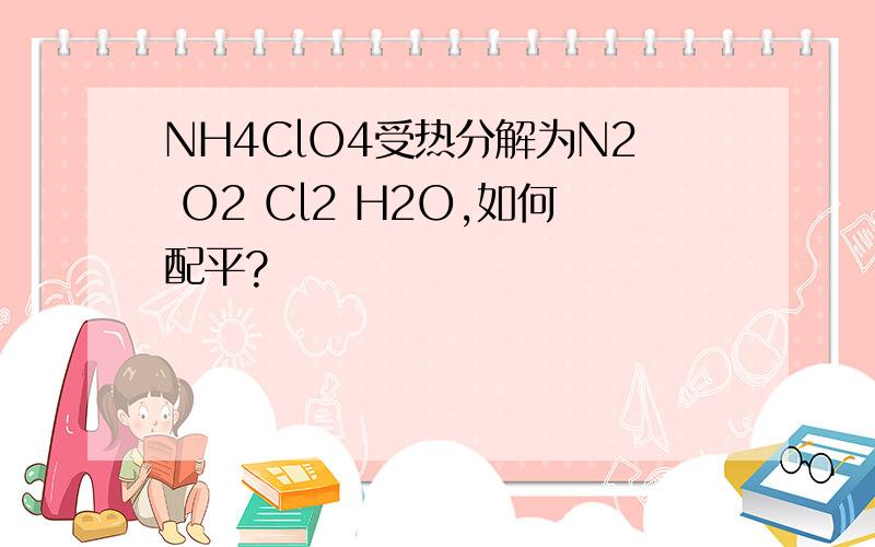 NH4ClO4受热分解为N2 O2 Cl2 H2O,如何配平?