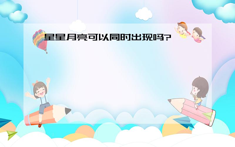 星星月亮可以同时出现吗?