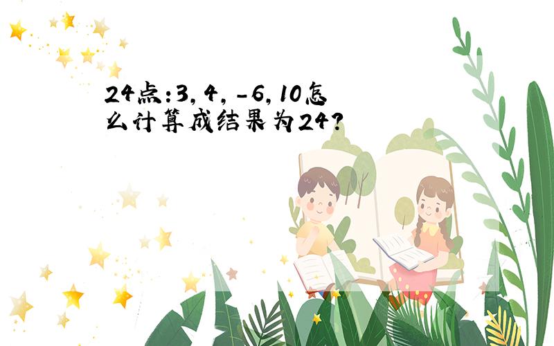 24点:3,4,-6,10怎么计算成结果为24?