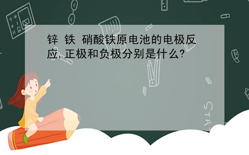 锌 铁 硝酸铁原电池的电极反应,正极和负极分别是什么?