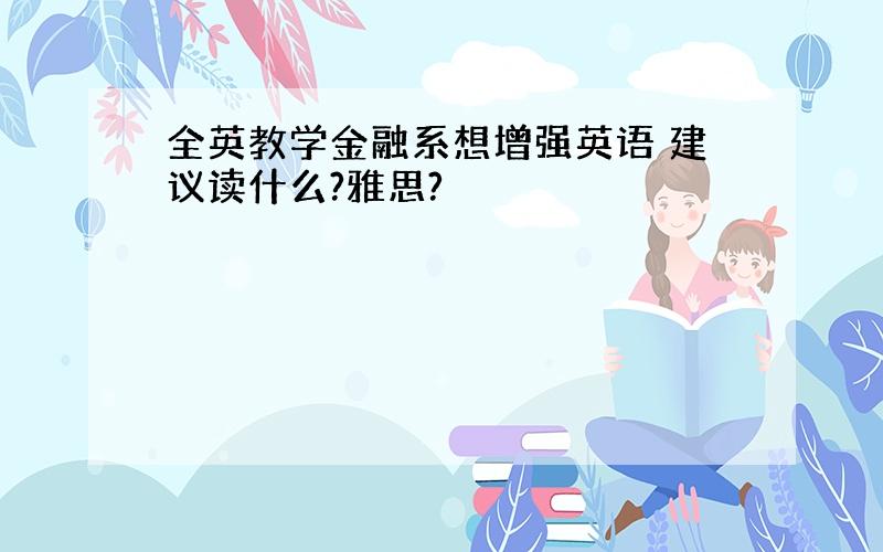 全英教学金融系想增强英语 建议读什么?雅思?