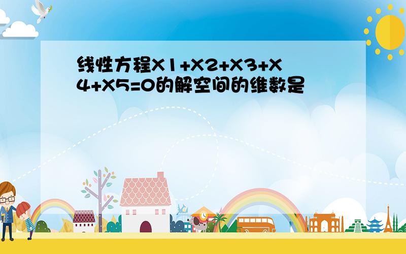 线性方程X1+X2+X3+X4+X5=0的解空间的维数是