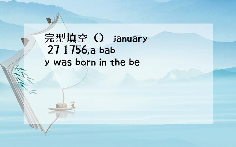 完型填空（） january 27 1756,a baby was born in the be