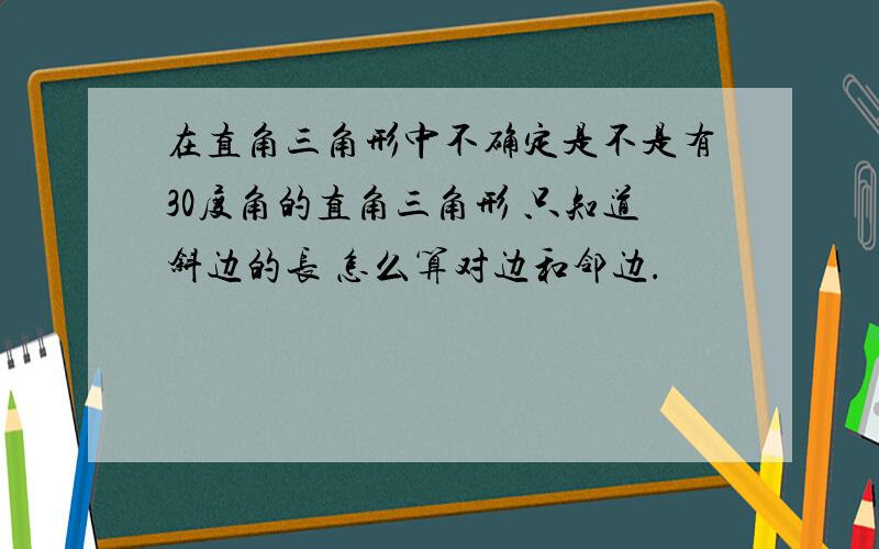 在直角三角形中不确定是不是有30度角的直角三角形 只知道斜边的长 怎么算对边和邻边.