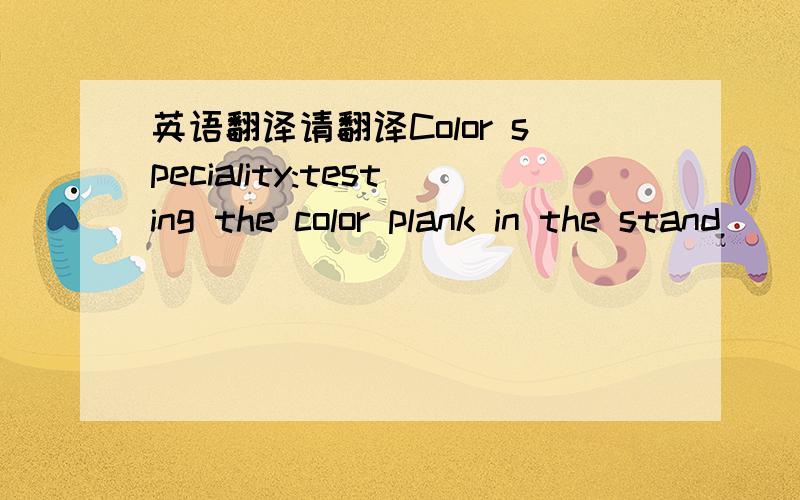 英语翻译请翻译Color speciality:testing the color plank in the stand