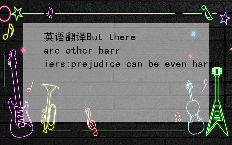 英语翻译But there are other barriers:prejudice can be even harde