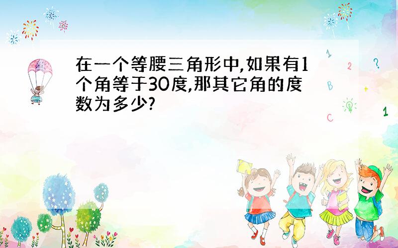 在一个等腰三角形中,如果有1个角等于30度,那其它角的度数为多少?