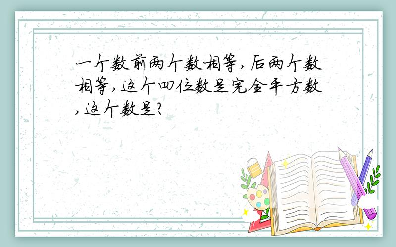 一个数前两个数相等,后两个数相等,这个四位数是完全平方数,这个数是?