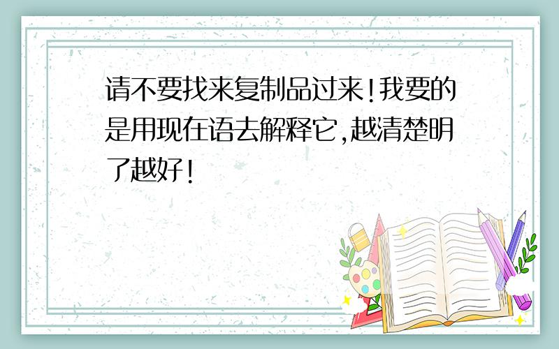 请不要找来复制品过来!我要的是用现在语去解释它,越清楚明了越好!