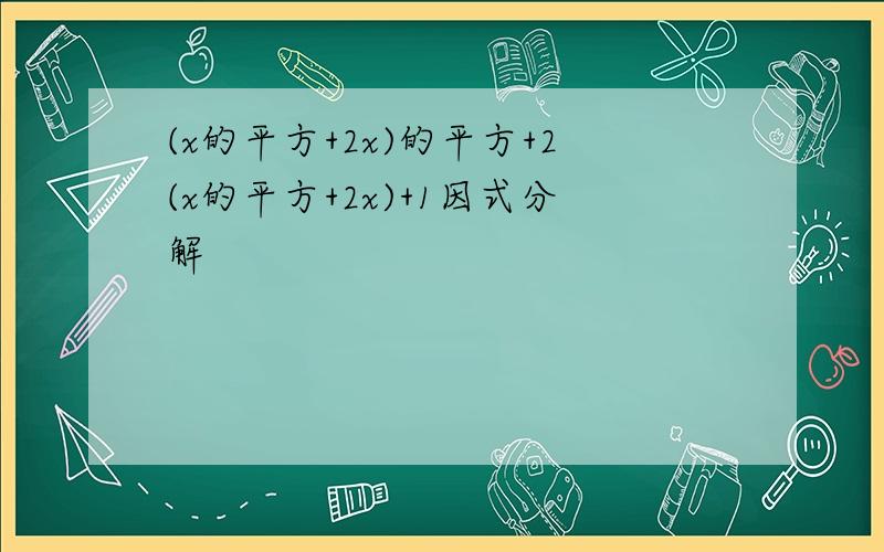 (x的平方+2x)的平方+2(x的平方+2x)+1因式分解