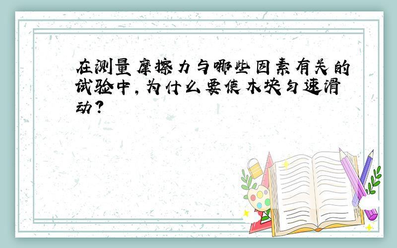 在测量摩擦力与哪些因素有关的试验中,为什么要使木块匀速滑动?