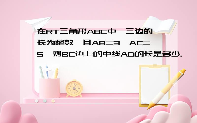 在RT三角形ABC中,三边的长为整数,且AB=3,AC=5,则BC边上的中线AD的长是多少.