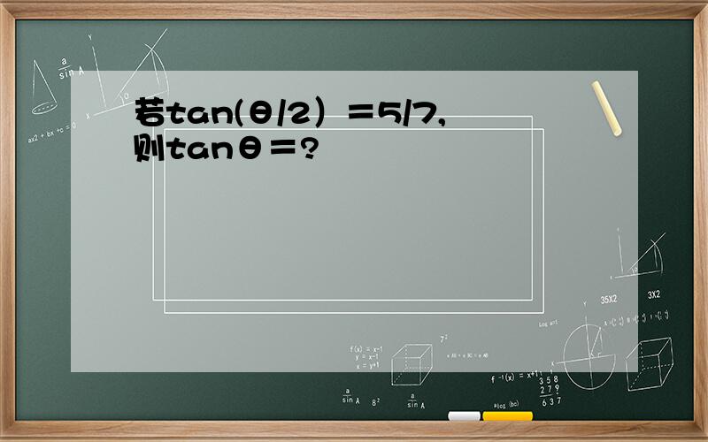 若tan(θ/2）＝5/7,则tanθ＝?