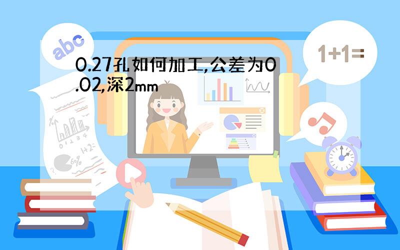 0.27孔如何加工,公差为0.02,深2mm