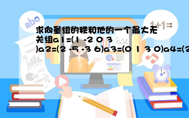 求向量组的秩和他的一个最大无关组a1=(1 -2 0 3)a2=(2 -5 -3 6)a3=(0 1 3 0)a4=(2