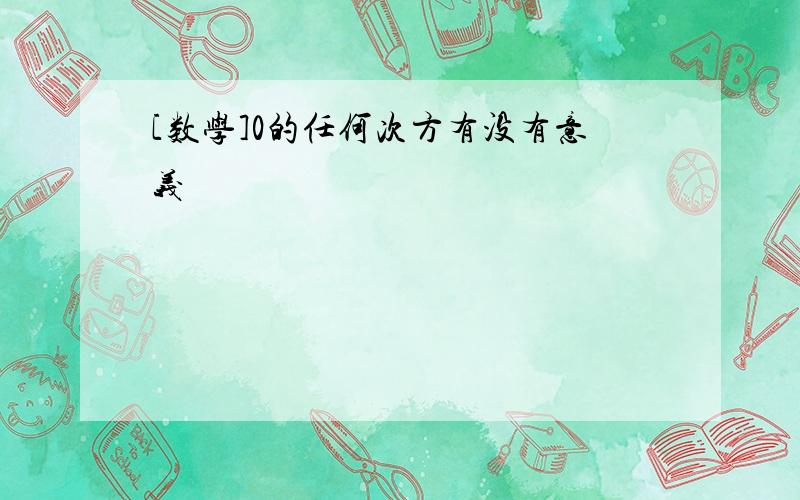 [数学]0的任何次方有没有意义