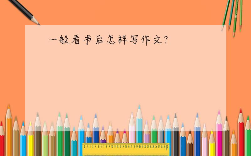 一般看书后怎样写作文?