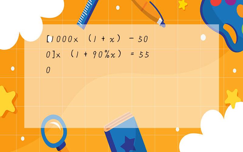 [1000×（1＋x）－500]×（1＋90%x）＝550