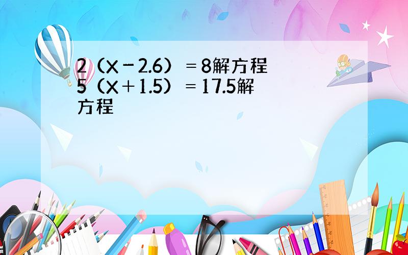 2（X－2.6）＝8解方程 5（X＋1.5）＝17.5解方程