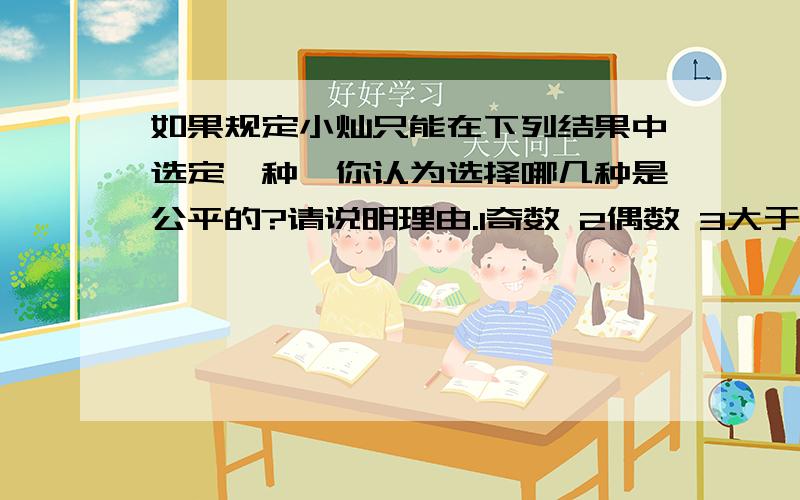 如果规定小灿只能在下列结果中选定一种,你认为选择哪几种是公平的?请说明理由.1奇数 2偶数 3大于4的数