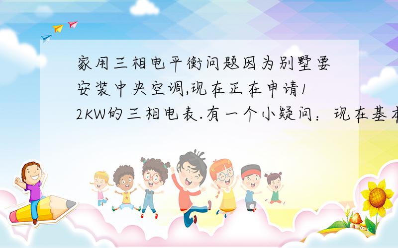 家用三相电平衡问题因为别墅要安装中央空调,现在正在申请12KW的三相电表.有一个小疑问：现在基本上就是中央空调外机有接近