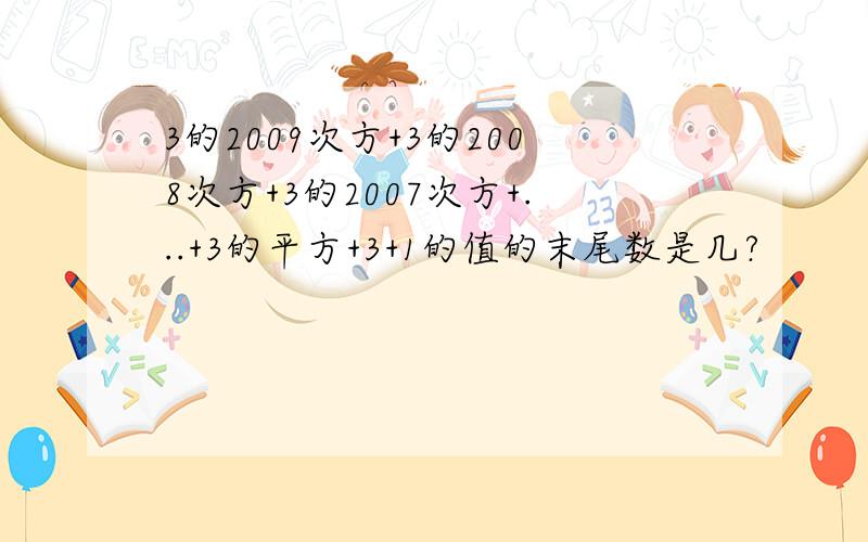 3的2009次方+3的2008次方+3的2007次方+...+3的平方+3+1的值的末尾数是几?