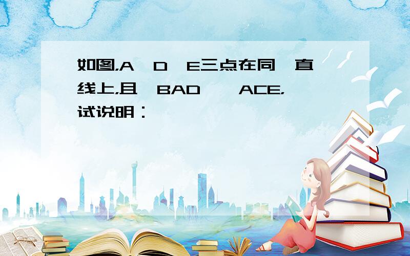 如图，A、D、E三点在同一直线上，且△BAD≌△ACE，试说明：