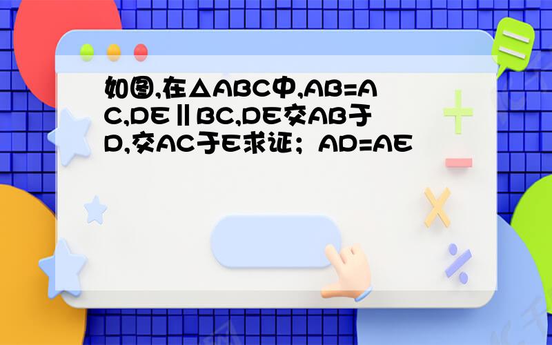 如图,在△ABC中,AB=AC,DE‖BC,DE交AB于D,交AC于E求证；AD=AE