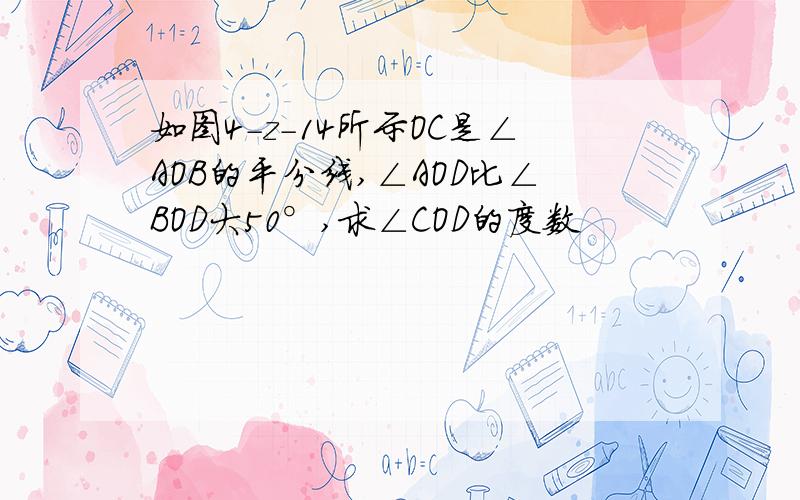 如图4-z-14所示OC是∠AOB的平分线,∠AOD比∠BOD大50°,求∠COD的度数