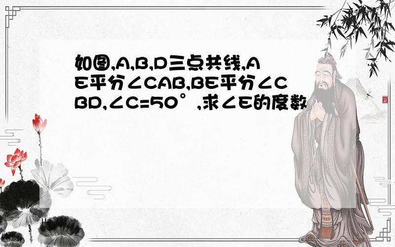 如图,A,B,D三点共线,AE平分∠CAB,BE平分∠CBD,∠C=50°,求∠E的度数