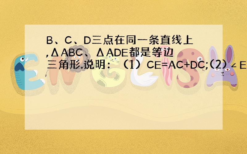 B、C、D三点在同一条直线上,ΔABC、ΔADE都是等边三角形.说明：（1）CE=AC+DC;(2)∠ECD=60°