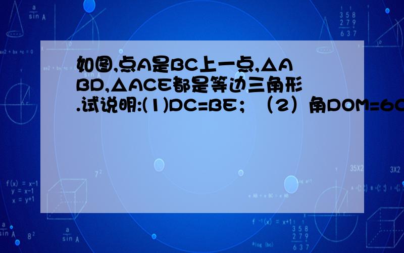 如图,点A是BC上一点,△ABD,△ACE都是等边三角形.试说明:(1)DC=BE；（2）角DOM=60°；（3）MN∥