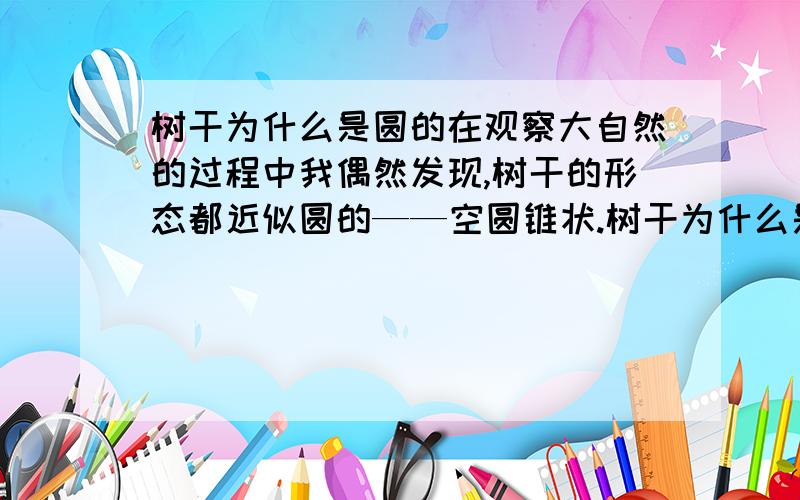 树干为什么是圆的在观察大自然的过程中我偶然发现,树干的形态都近似圆的——空圆锥状.树干为什么是圆锥状的?圆锥状树干有哪些