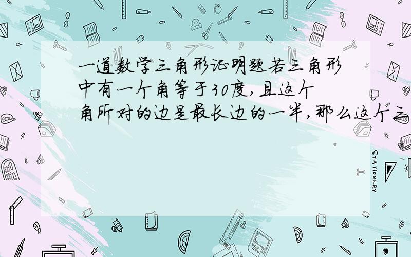 一道数学三角形证明题若三角形中有一个角等于30度,且这个角所对的边是最长边的一半,那么这个三角形是不是Rt三角形,如果是