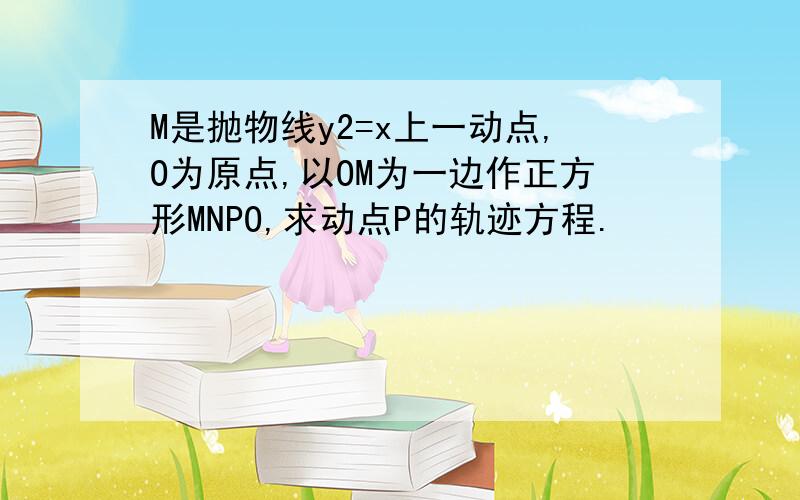 M是抛物线y2=x上一动点,O为原点,以OM为一边作正方形MNPO,求动点P的轨迹方程.