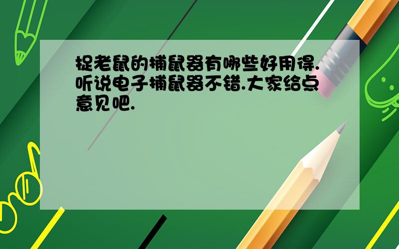 捉老鼠的捕鼠器有哪些好用得.听说电子捕鼠器不错.大家给点意见吧.