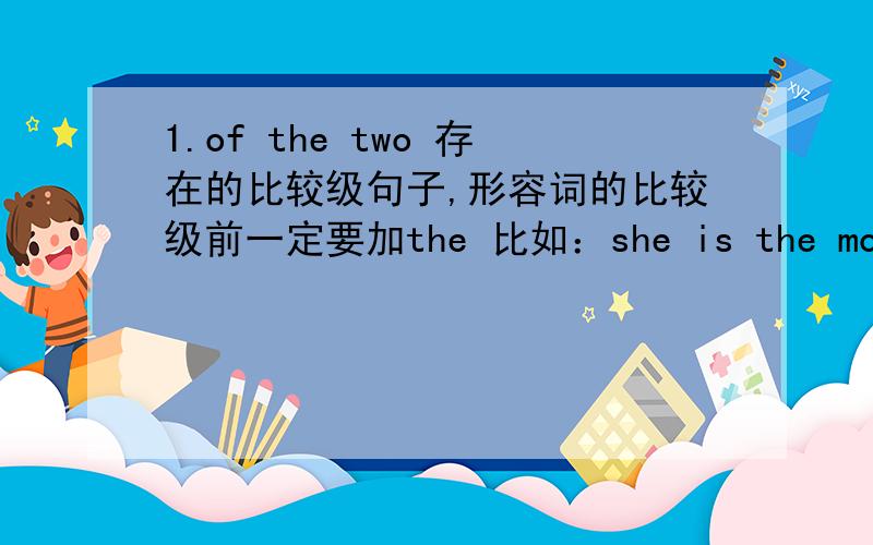 1.of the two 存在的比较级句子,形容词的比较级前一定要加the 比如：she is the more bea