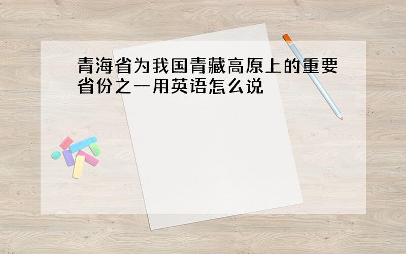 青海省为我国青藏高原上的重要省份之一用英语怎么说