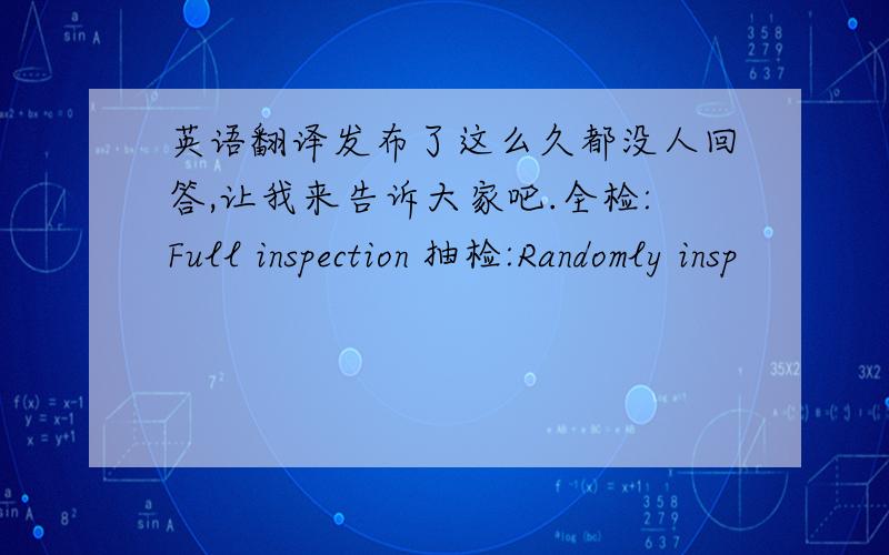 英语翻译发布了这么久都没人回答,让我来告诉大家吧.全检:Full inspection 抽检:Randomly insp