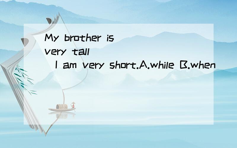 My brother is very tall______I am very short.A.while B.when