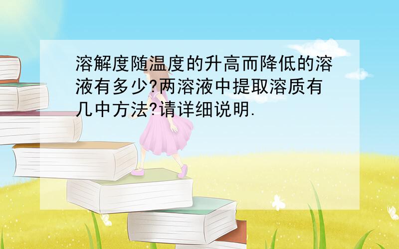 溶解度随温度的升高而降低的溶液有多少?两溶液中提取溶质有几中方法?请详细说明.