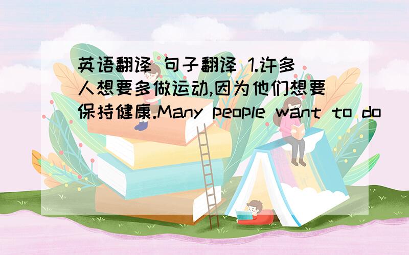 英语翻译 句子翻译 1.许多人想要多做运动,因为他们想要保持健康.Many people want to do ____