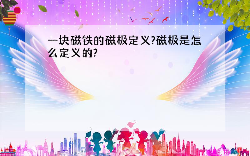 一块磁铁的磁极定义?磁极是怎么定义的?