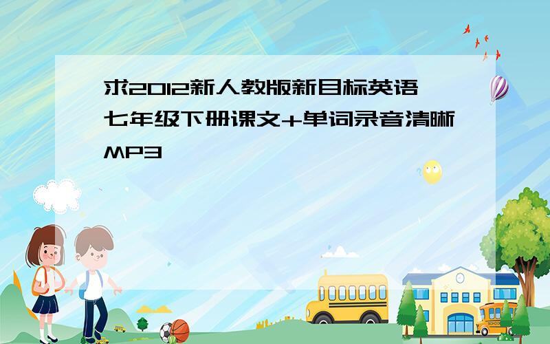 求2012新人教版新目标英语七年级下册课文+单词录音清晰MP3