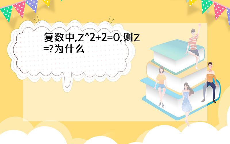 复数中,Z^2+2=0,则Z=?为什么