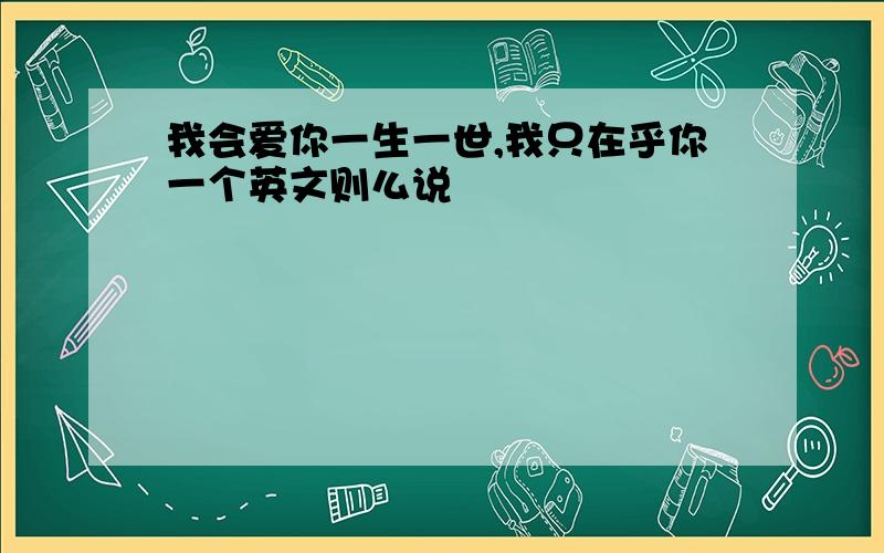 我会爱你一生一世,我只在乎你一个英文则么说