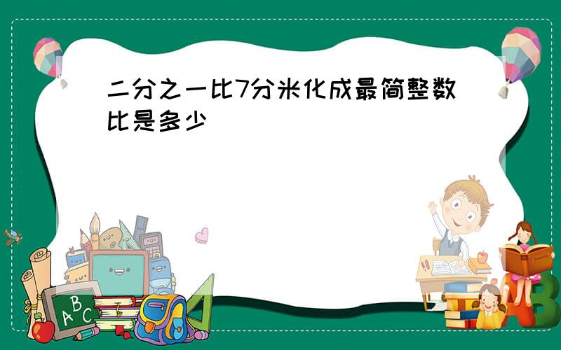 二分之一比7分米化成最简整数比是多少